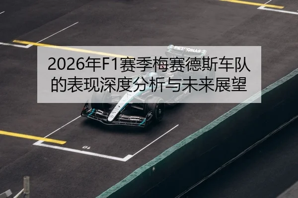 2026年F1赛季梅赛德斯车队的表现深度分析与未来展望