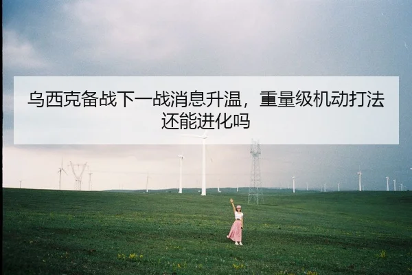 乌西克备战下一战消息升温，重量级机动打法还能进化吗