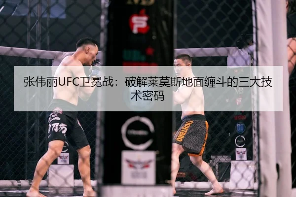 张伟丽UFC卫冕战：破解莱莫斯地面缠斗的三大技术密码