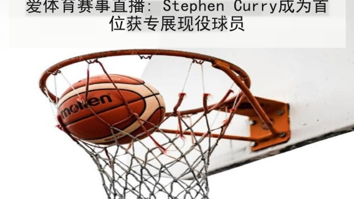 爱体育赛事直播: Stephen Curry成为首位获专展现役球员 爱体育赛事直播: Stephen Curry成为首位获专展现役球员