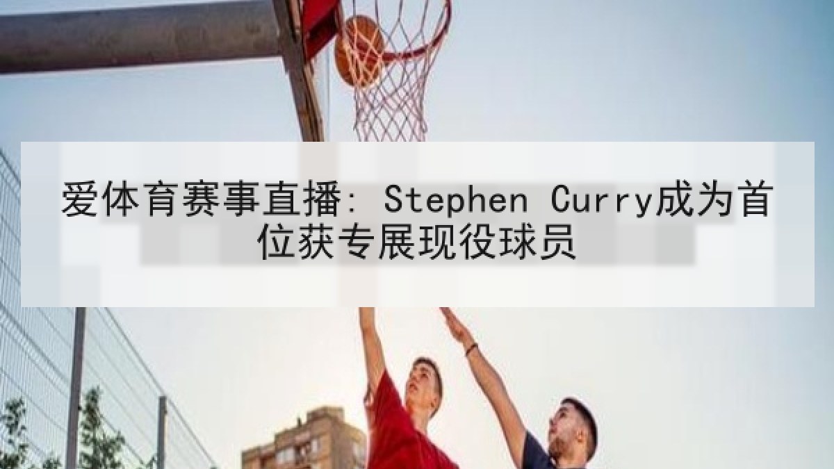 爱体育赛事直播: Stephen Curry成为首位获专展现役球员 爱体育赛事直播: Stephen Curry成为首位获专展现役球员
