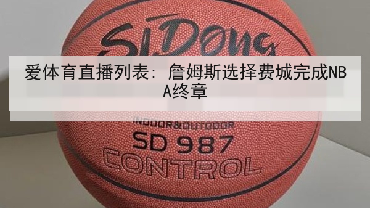 爱体育直播列表: 詹姆斯选择费城完成NBA终章 爱体育直播列表: 詹姆斯选择费城完成NBA终章