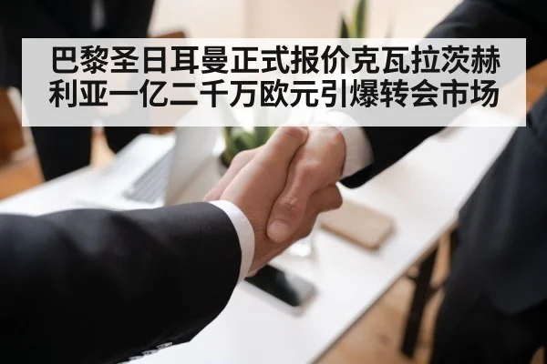 巴黎圣日耳曼正式报价克瓦拉茨赫利亚一亿二千万欧元引爆转会市场
