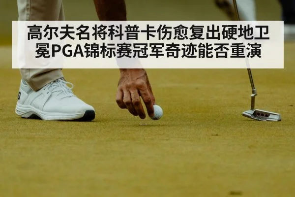 高尔夫名将科普卡伤愈复出硬地卫冕PGA锦标赛冠军奇迹能否重演