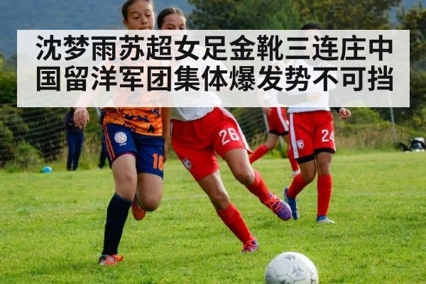 沈梦雨苏超女足金靴三连庄中国留洋军团集体爆发势不可挡